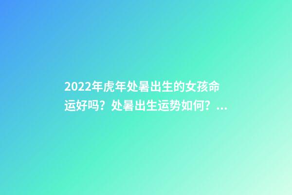 2022年虎年处暑出生的女孩命运好吗？处暑出生运势如何？ 不同年份的属蛇人在处暑节气出生命运怎么样？好不好？-第1张-观点-玄机派